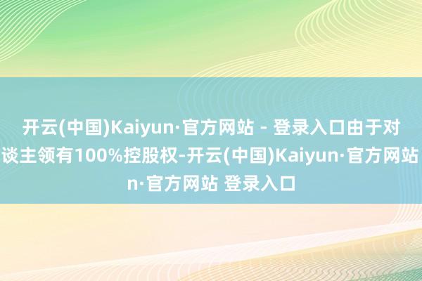 开云(中国)Kaiyun·官方网站 - 登录入口由于对被担保东谈主领有100%控股权-开云(中国)Kaiyun·官方网站 登录入口