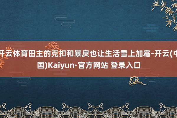 开云体育田主的克扣和暴戾也让生活雪上加霜-开云(中国)Kaiyun·官方网站 登录入口