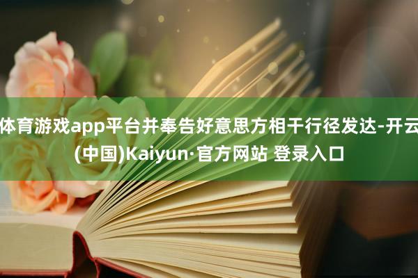体育游戏app平台并奉告好意思方相干行径发达-开云(中国)Kaiyun·官方网站 登录入口