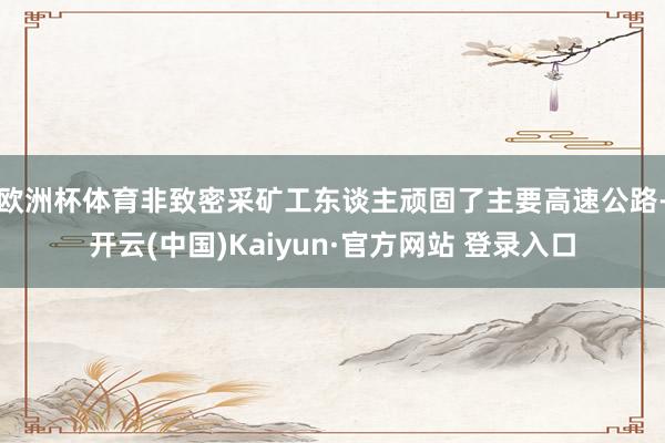 欧洲杯体育 非致密采矿工东谈主顽固了主要高速公路-开云(中国)Kaiyun·官方网站 登录入口