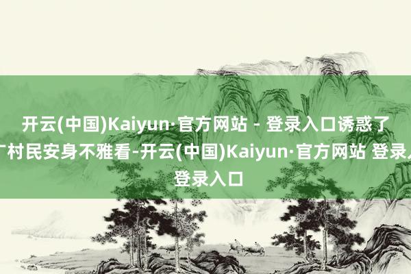 开云(中国)Kaiyun·官方网站 - 登录入口诱惑了宽广村民安身不雅看-开云(中国)Kaiyun·官方网站 登录入口
