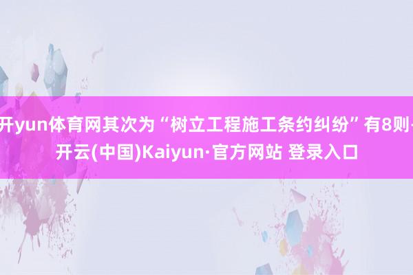 开yun体育网其次为“树立工程施工条约纠纷”有8则-开云(中国)Kaiyun·官方网站 登录入口