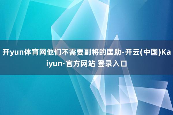 开yun体育网他们不需要副将的匡助-开云(中国)Kaiyun·官方网站 登录入口