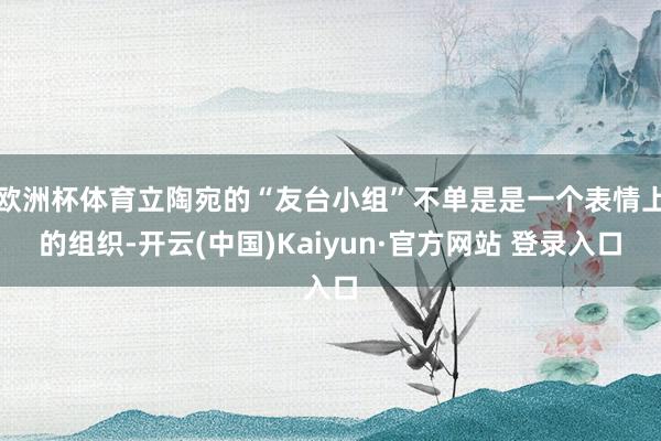 欧洲杯体育立陶宛的“友台小组”不单是是一个表情上的组织-开云(中国)Kaiyun·官方网站 登录入口