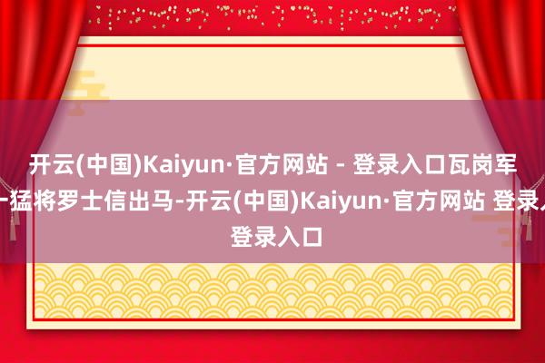 开云(中国)Kaiyun·官方网站 - 登录入口瓦岗军第一猛将罗士信出马-开云(中国)Kaiyun·官方网站 登录入口