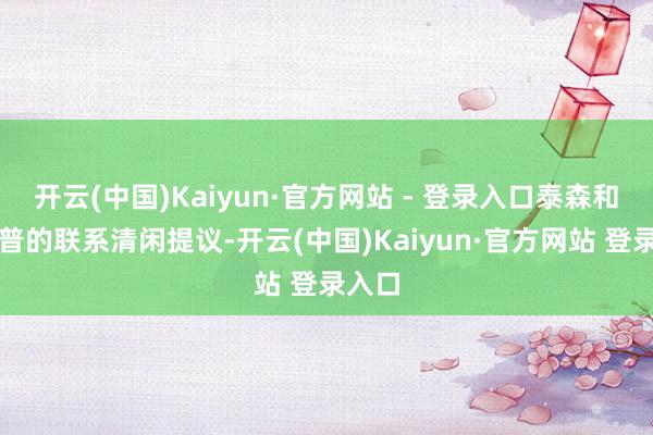 开云(中国)Kaiyun·官方网站 - 登录入口泰森和特朗普的联系清闲提议-开云(中国)Kaiyun·官方网站 登录入口