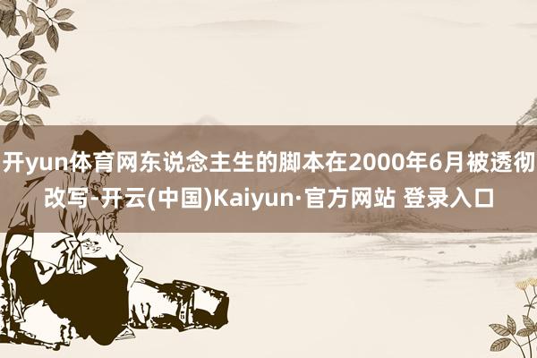 开yun体育网东说念主生的脚本在2000年6月被透彻改写-开云(中国)Kaiyun·官方网站 登录入口