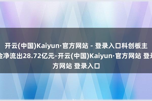 开云(中国)Kaiyun·官方网站 - 登录入口科创板主力资金净流出28.72亿元-开云(中国)Kaiyun·官方网站 登录入口