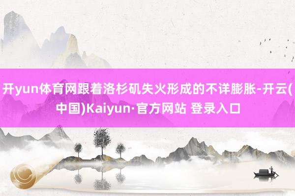开yun体育网跟着洛杉矶失火形成的不详膨胀-开云(中国)Kaiyun·官方网站 登录入口