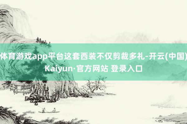 体育游戏app平台这套西装不仅剪裁多礼-开云(中国)Kaiyun·官方网站 登录入口