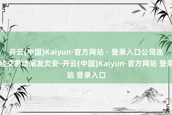 开云(中国)Kaiyun·官方网站 - 登录入口公司连年来经交易绩阐发欠安-开云(中国)Kaiyun·官方网站 登录入口