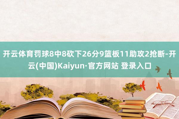 开云体育罚球8中8砍下26分9篮板11助攻2抢断-开云(中国)Kaiyun·官方网站 登录入口