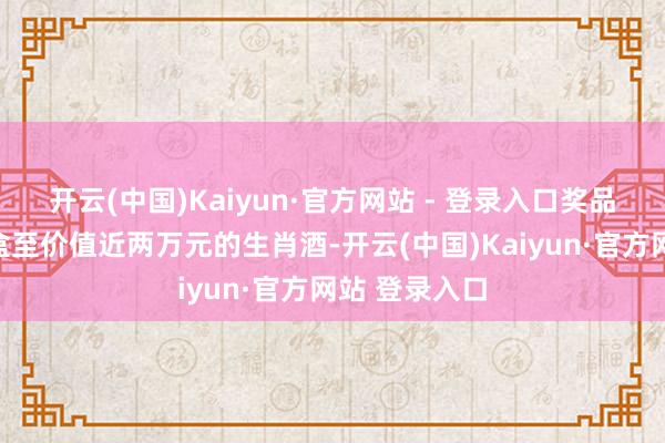 开云(中国)Kaiyun·官方网站 - 登录入口奖品涵盖果酒礼盒至价值近两万元的生肖酒-开云(中国)Kaiyun·官方网站 登录入口