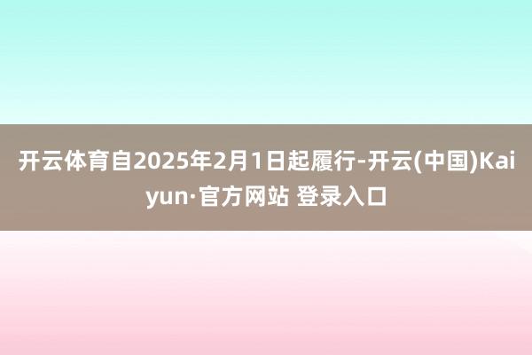 开云体育自2025年2月1日起履行-开云(中国)Kaiyun·官方网站 登录入口
