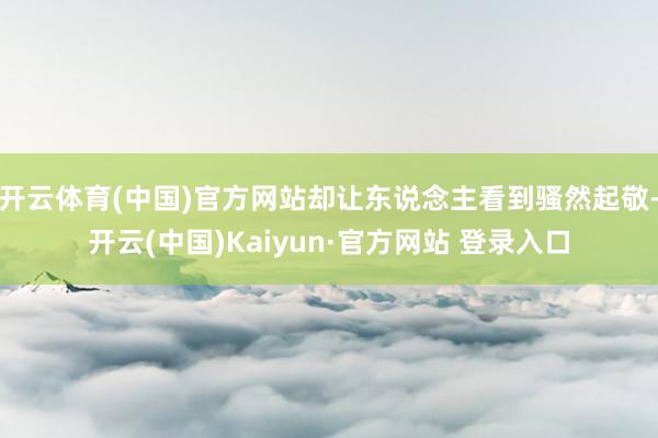 开云体育(中国)官方网站却让东说念主看到骚然起敬-开云(中国)Kaiyun·官方网站 登录入口