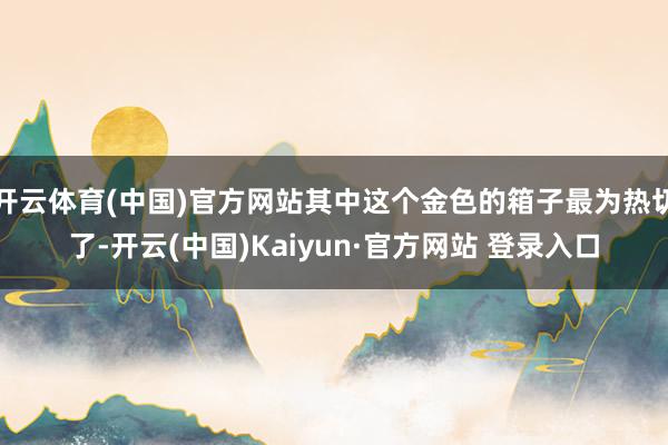开云体育(中国)官方网站其中这个金色的箱子最为热切了-开云(中国)Kaiyun·官方网站 登录入口
