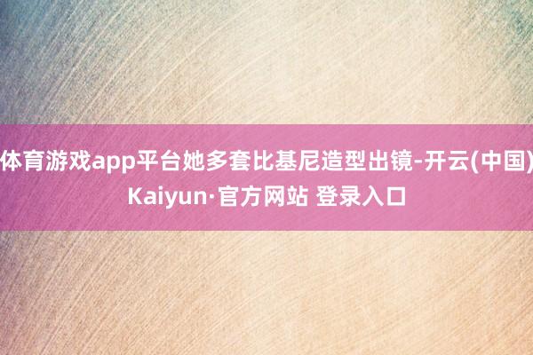 体育游戏app平台她多套比基尼造型出镜-开云(中国)Kaiyun·官方网站 登录入口