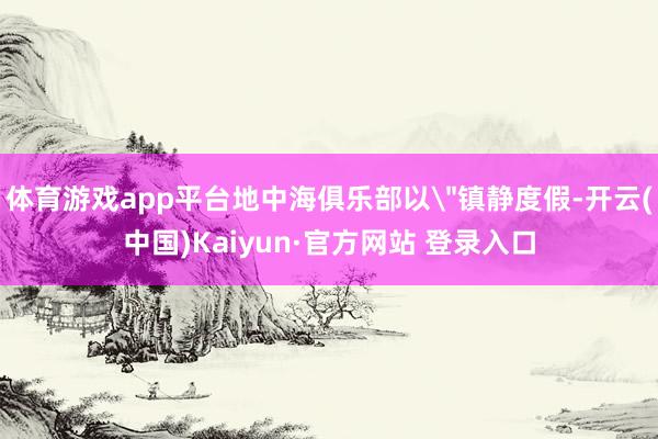 体育游戏app平台地中海俱乐部以
