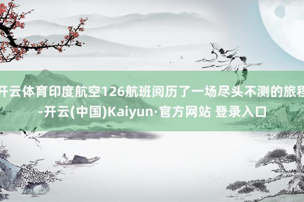 开云体育印度航空126航班阅历了一场尽头不测的旅程-开云(中国)Kaiyun·官方网站 登录入口