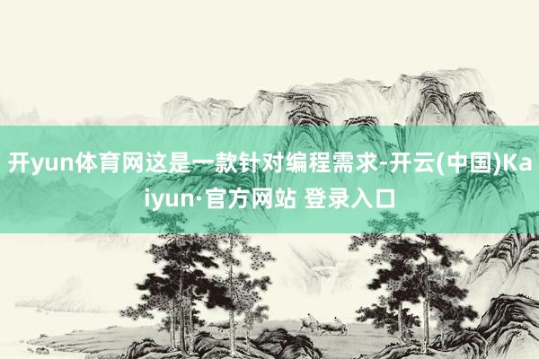 开yun体育网这是一款针对编程需求-开云(中国)Kaiyun·官方网站 登录入口