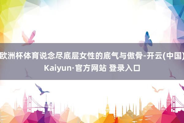 欧洲杯体育说念尽底层女性的底气与傲骨-开云(中国)Kaiyun·官方网站 登录入口