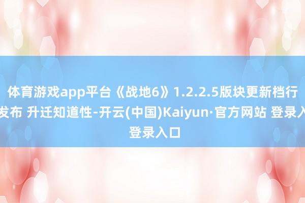 体育游戏app平台《战地6》1.2.2.5版块更新档行将发布 升迁知道性-开云(中国)Kaiyun·官方网站 登录入口
