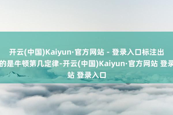 开云(中国)Kaiyun·官方网站 - 登录入口标注出熟习的是牛顿第几定律-开云(中国)Kaiyun·官方网站 登录入口