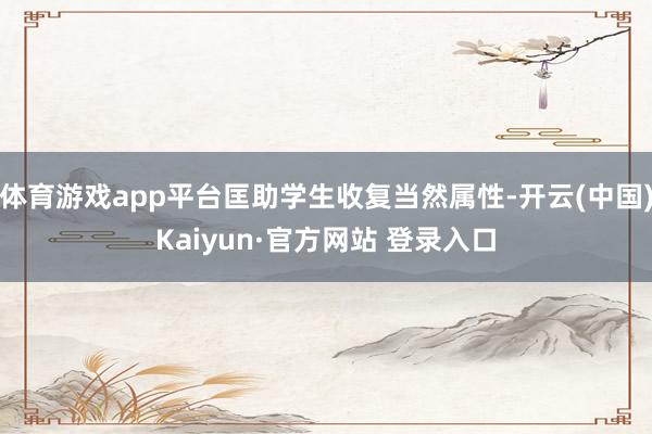 体育游戏app平台匡助学生收复当然属性-开云(中国)Kaiyun·官方网站 登录入口