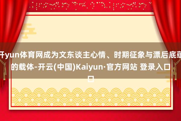 开yun体育网成为文东谈主心情、时期征象与漂后底蕴的载体-开云(中国)Kaiyun·官方网站 登录入口